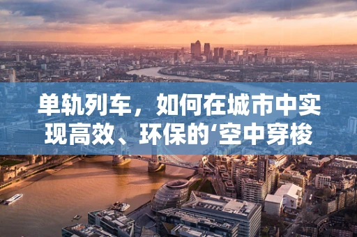 单轨列车，如何在城市中实现高效、环保的‘空中穿梭’？