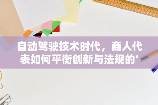 自动驾驶技术时代，商人代表如何平衡创新与法规的‘双轮驱动’？