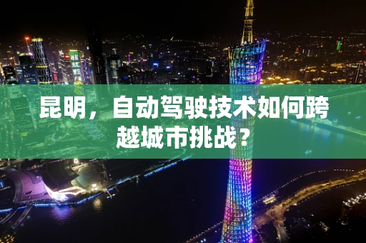 昆明，自动驾驶技术如何跨越城市挑战？