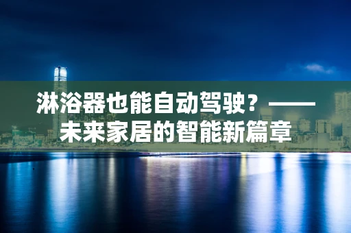 淋浴器也能自动驾驶？——未来家居的智能新篇章