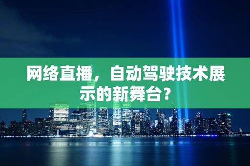 网络直播，自动驾驶技术展示的新舞台？