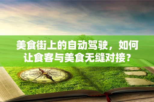 美食街上的自动驾驶，如何让食客与美食无缝对接？