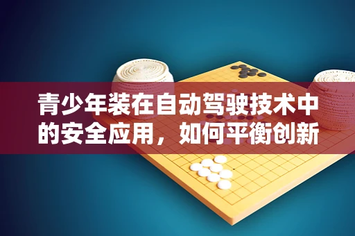 青少年装在自动驾驶技术中的安全应用，如何平衡创新与安全？