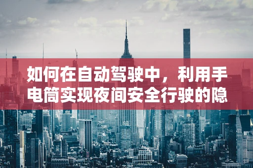 如何在自动驾驶中，利用手电筒实现夜间安全行驶的隐形助力？