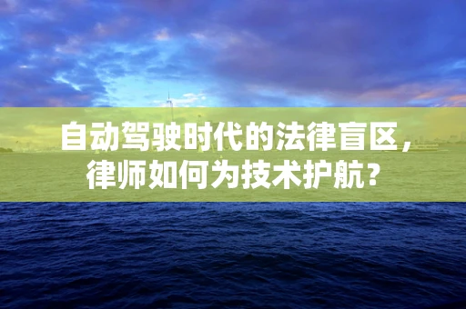 自动驾驶时代的法律盲区，律师如何为技术护航？