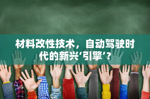 材料改性技术，自动驾驶时代的新兴‘引擎’？