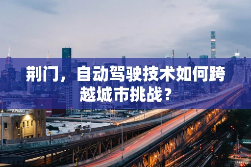 荆门，自动驾驶技术如何跨越城市挑战？