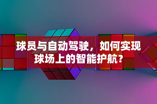 球员与自动驾驶，如何实现球场上的智能护航？