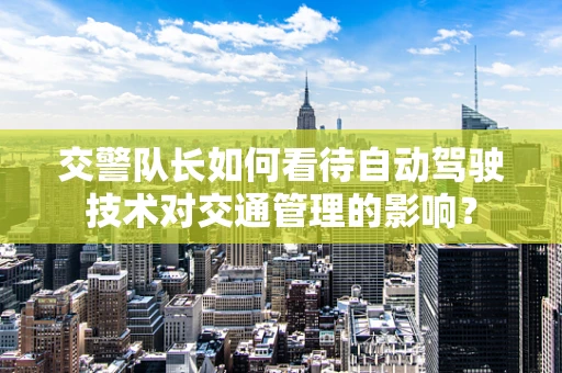 交警队长如何看待自动驾驶技术对交通管理的影响？