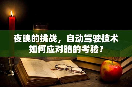 夜晚的挑战，自动驾驶技术如何应对暗的考验？