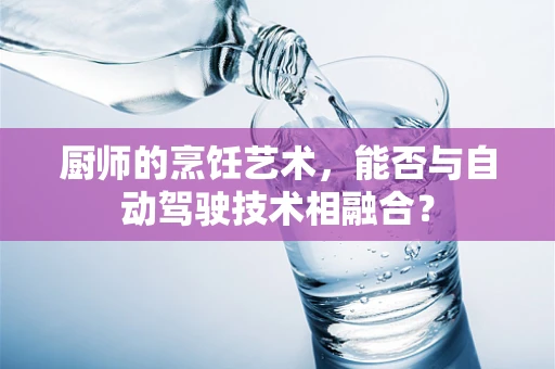 厨师的烹饪艺术，能否与自动驾驶技术相融合？