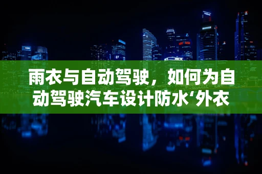 雨衣与自动驾驶，如何为自动驾驶汽车设计防水‘外衣’？