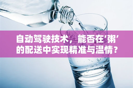 自动驾驶技术，能否在‘粥’的配送中实现精准与温情？