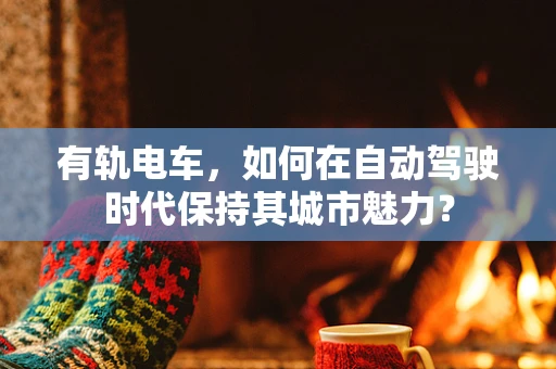 有轨电车，如何在自动驾驶时代保持其城市魅力？