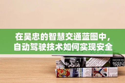 在吴忠的智慧交通蓝图中，自动驾驶技术如何实现安全与效率的双重飞跃？