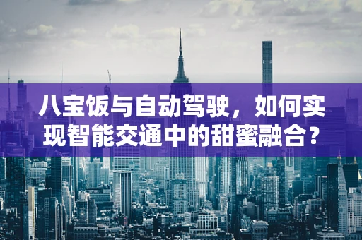 八宝饭与自动驾驶，如何实现智能交通中的甜蜜融合？