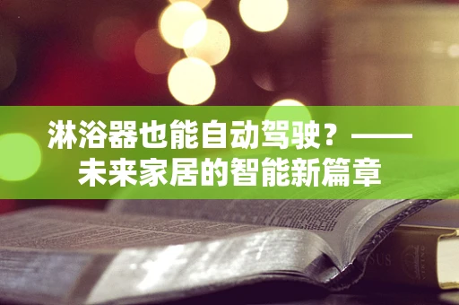 淋浴器也能自动驾驶？——未来家居的智能新篇章