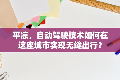 平凉，自动驾驶技术如何在这座城市实现无缝出行？