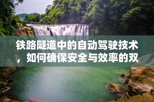 铁路隧道中的自动驾驶技术，如何确保安全与效率的双重提升？