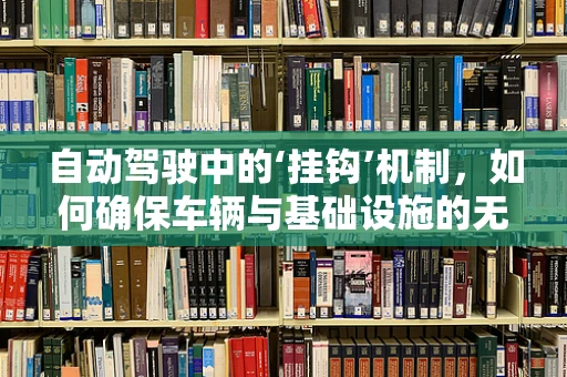 自动驾驶中的‘挂钩’机制，如何确保车辆与基础设施的无缝对接？