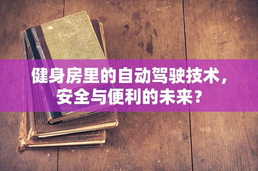 健身房里的自动驾驶技术，安全与便利的未来？