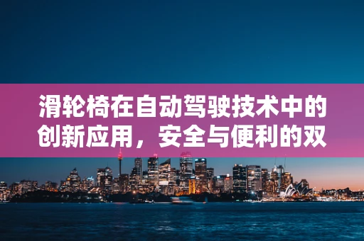 滑轮椅在自动驾驶技术中的创新应用，安全与便利的双重挑战？