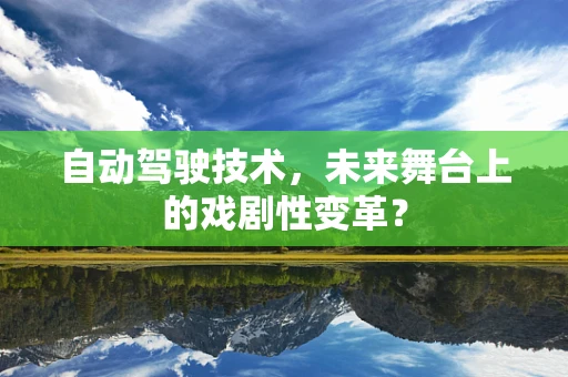 自动驾驶技术，未来舞台上的戏剧性变革？