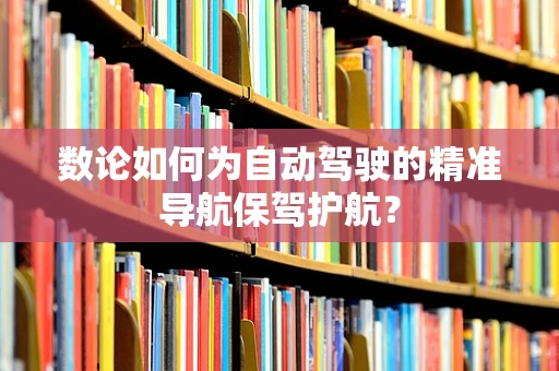 数论如何为自动驾驶的精准导航保驾护航？