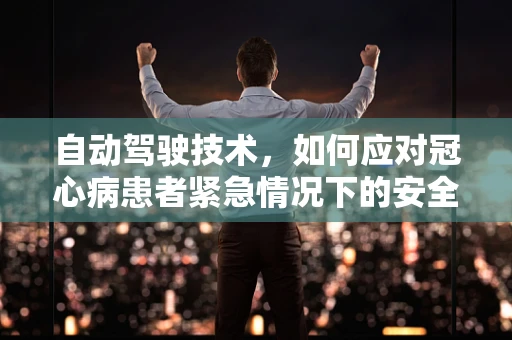 自动驾驶技术，如何应对冠心病患者紧急情况下的安全挑战？