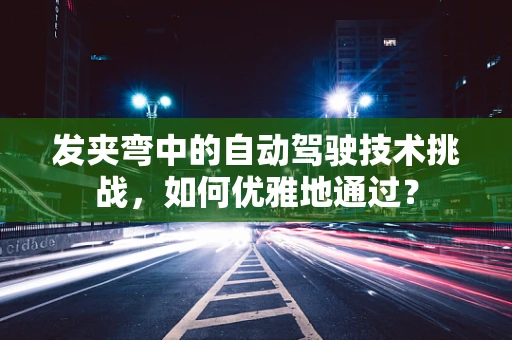 发夹弯中的自动驾驶技术挑战，如何优雅地通过？