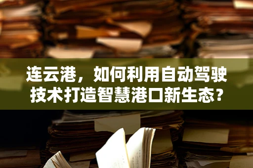 连云港，如何利用自动驾驶技术打造智慧港口新生态？