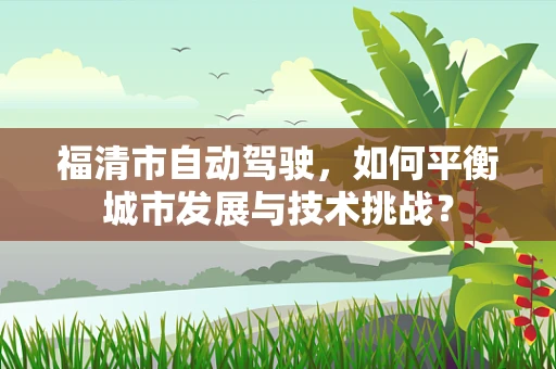 福清市自动驾驶，如何平衡城市发展与技术挑战？