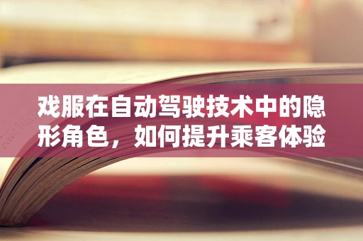 戏服在自动驾驶技术中的隐形角色，如何提升乘客体验？