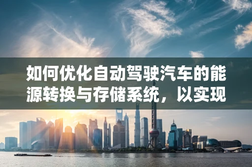 如何优化自动驾驶汽车的能源转换与存储系统，以实现更高效的续航？