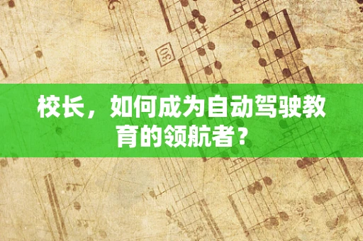 校长，如何成为自动驾驶教育的领航者？