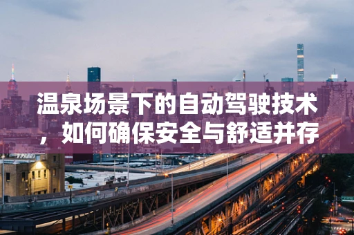 温泉场景下的自动驾驶技术，如何确保安全与舒适并存的解决方案？