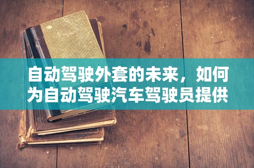 自动驾驶外套的未来，如何为自动驾驶汽车驾驶员提供更智能的保暖方案？