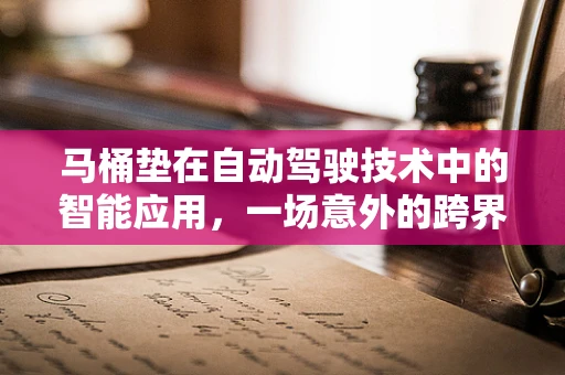 马桶垫在自动驾驶技术中的智能应用，一场意外的跨界创新？