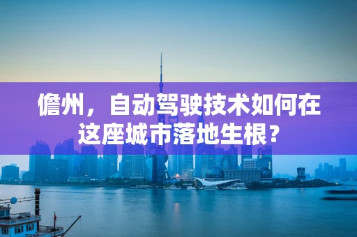 儋州，自动驾驶技术如何在这座城市落地生根？