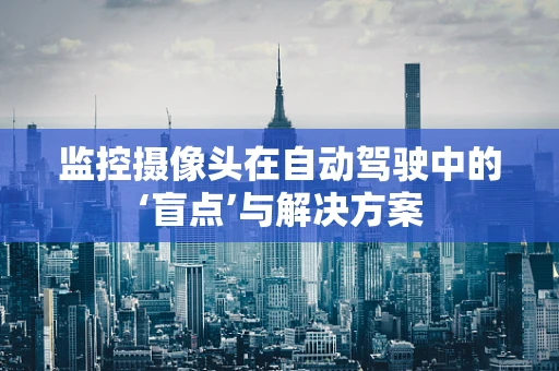 监控摄像头在自动驾驶中的‘盲点’与解决方案