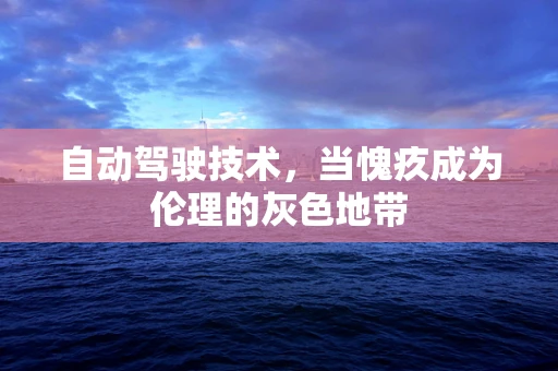 自动驾驶技术，当愧疚成为伦理的灰色地带