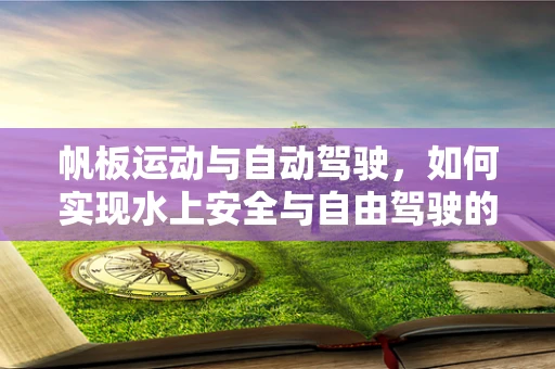 帆板运动与自动驾驶，如何实现水上安全与自由驾驶的完美结合？