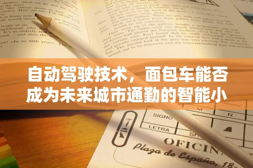 自动驾驶技术，面包车能否成为未来城市通勤的智能小精灵？