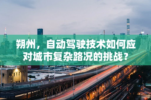 朔州，自动驾驶技术如何应对城市复杂路况的挑战？