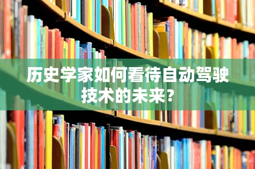 历史学家如何看待自动驾驶技术的未来？