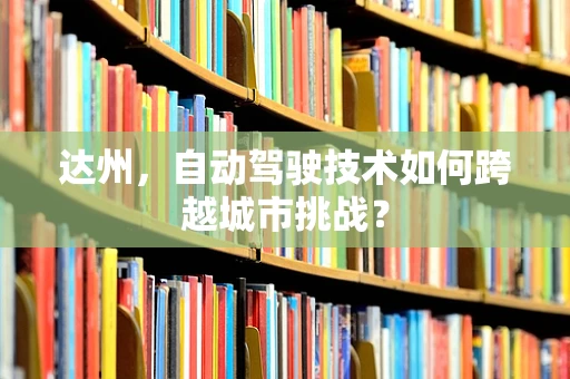 达州，自动驾驶技术如何跨越城市挑战？