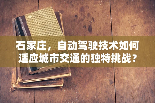 石家庄，自动驾驶技术如何适应城市交通的独特挑战？