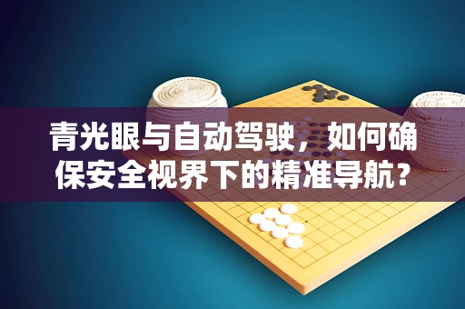 青光眼与自动驾驶，如何确保安全视界下的精准导航？