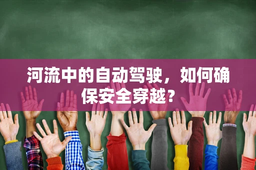 河流中的自动驾驶，如何确保安全穿越？