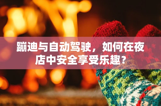 蹦迪与自动驾驶，如何在夜店中安全享受乐趣？